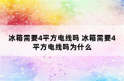 冰箱需要4平方电线吗 冰箱需要4平方电线吗为什么